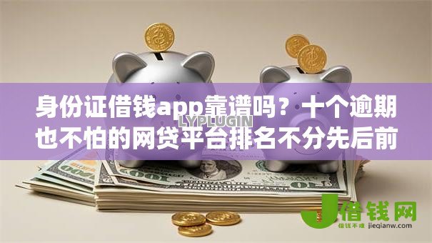 身份证借钱app靠谱吗?十个逾期也不怕的网贷平台排名不分先后前100名 身份证借钱app靠谱吗?十个逾期也不怕的网贷平台排名不分先后前100名