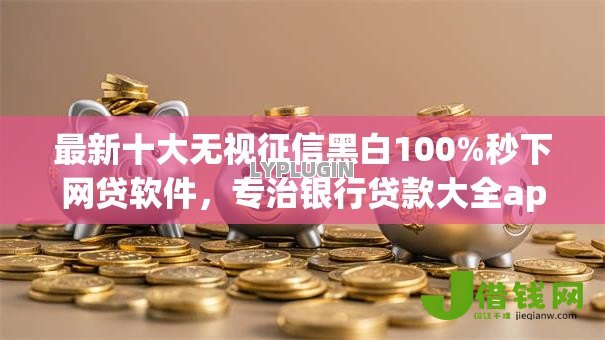 最新十大无视征信黑白100%秒下网贷软件，专治银行贷款大全app