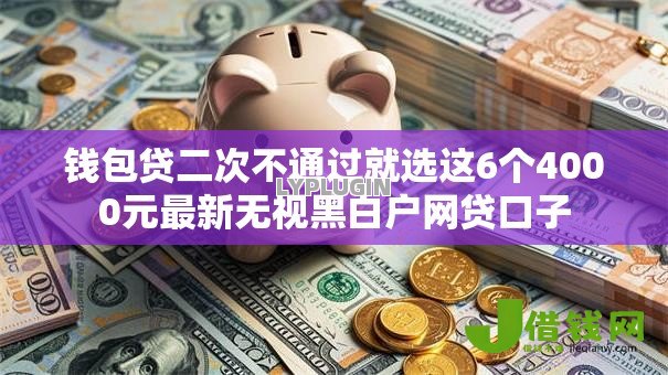 钱包贷二次不通过就选这6个4000元最新无视黑白户网贷口子 钱包贷二次不通过就选这6个4000元最新无视黑白户网贷口子