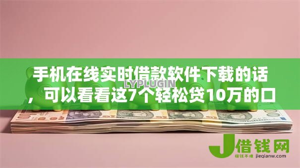 手机在线实时借款软件下载的话,可以看看这7个轻松贷10万的口子 手机在线实时借款软件下载的话,可以看看这7个轻松贷10万的口子