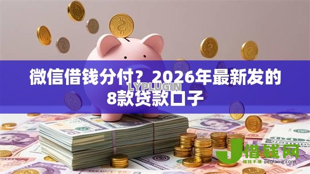 微信借钱分付?2026年最新发的8款贷款口子 微信借钱分付?2026年最新发的8款贷款口子