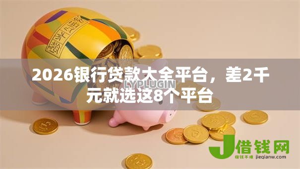 2026银行贷款大全平台，差2千元就选这8个平台