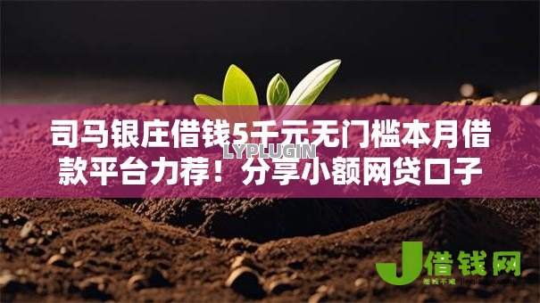 司马银庄借钱5千元无门槛本月借款平台力荐!分享小额网贷口子5千元无门槛借款 司马银庄借钱5千元无门槛本月借款平台力荐!分享小额网贷口子5千元无门槛借款