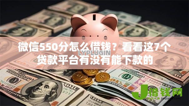 微信550分怎么借钱？看看这7个贷款平台有没有能下款的