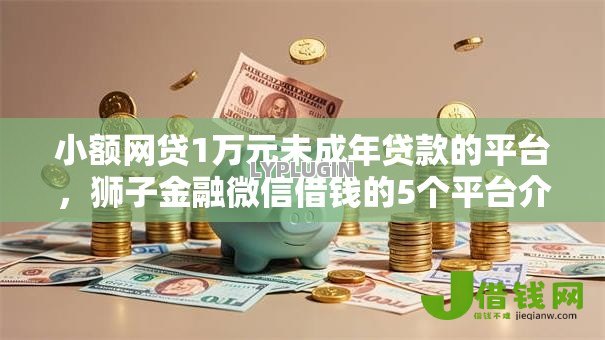 小额网贷1万元未成年贷款的平台,狮子金融微信借钱的5个平台介绍 小额网贷1万元未成年贷款的平台,狮子金融微信借钱的5个平台介绍