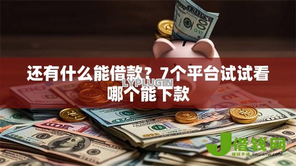 还有什么能借款?7个平台试试看哪个能下款 还有什么能借款?7个平台试试看哪个能下款