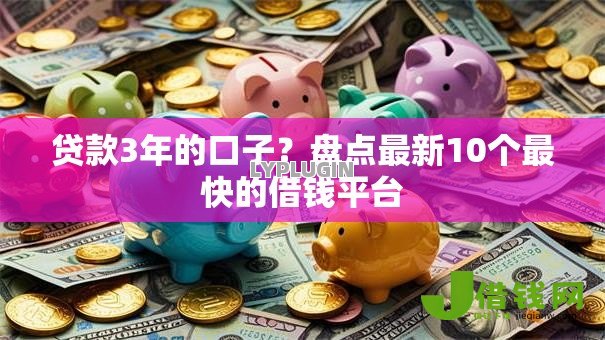 贷款3年的口子?盘点最新10个最快的借钱平台 贷款3年的口子?盘点最新10个最快的借钱平台