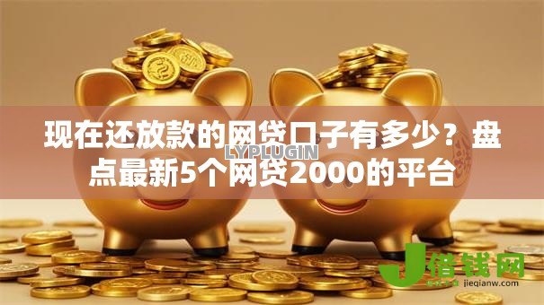 现在还放款的网贷口子有多少?盘点最新5个网贷2000的平台 现在还放款的网贷口子有多少?盘点最新5个网贷2000的平台