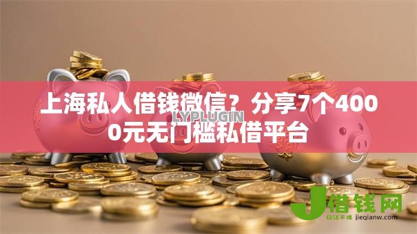 上海私人借钱微信？分享7个4000元无门槛私借平台