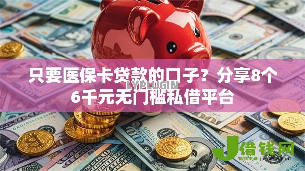 只要医保卡贷款的口子?分享8个6千元无门槛私借平台 只要医保卡贷款的口子?分享8个6千元无门槛私借平台