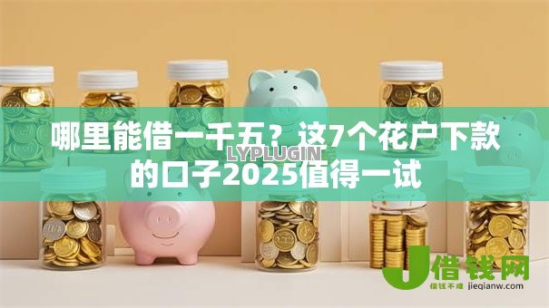 哪里能借一千五?这7个花户下款的口子2025值得一试 哪里能借一千五?这7个花户下款的口子2025值得一试