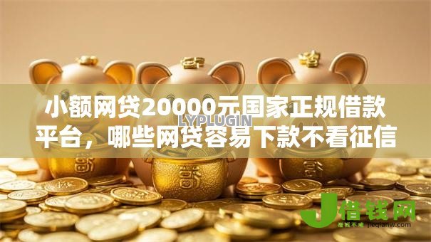 小额网贷20000元国家正规借款平台,哪些网贷容易下款不看征信的7个平台介绍 小额网贷20000元国家正规借款平台,哪些网贷容易下款不看征信的7个平台介绍