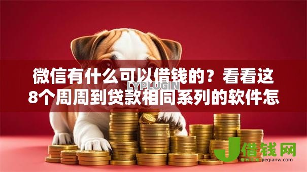 微信有什么可以借钱的?看看这8个周周到贷款相同系列的软件怎么样 微信有什么可以借钱的?看看这8个周周到贷款相同系列的软件怎么样