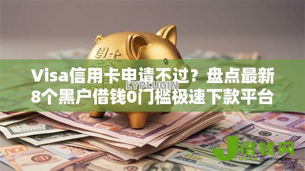 Visa信用卡申请不过?盘点最新8个黑户借钱0门槛极速下款平台 Visa信用卡申请不过?盘点最新8个黑户借钱0门槛极速下款平台