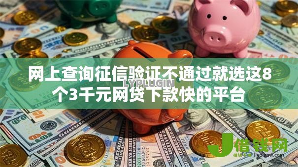 网上查询征信验证不通过就选这8个3千元网贷下款快的平台 网上查询征信验证不通过就选这8个3千元网贷下款快的平台