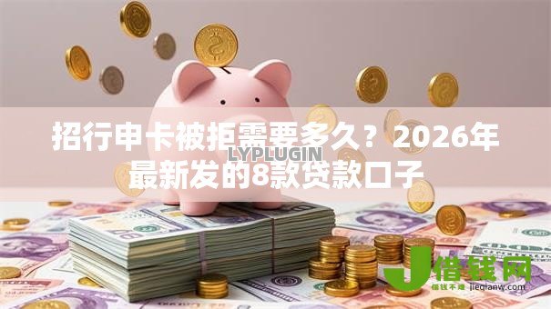 招行申卡被拒需要多久?2026年最新发的8款贷款口子 招行申卡被拒需要多久?2026年最新发的8款贷款口子