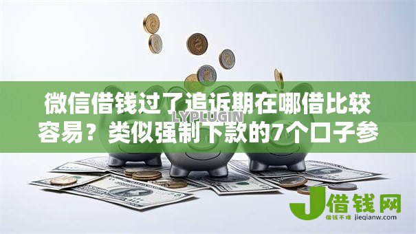 微信借钱过了追诉期在哪借比较容易?类似强制下款的7个口子参考 微信借钱过了追诉期在哪借比较容易?类似强制下款的7个口子参考