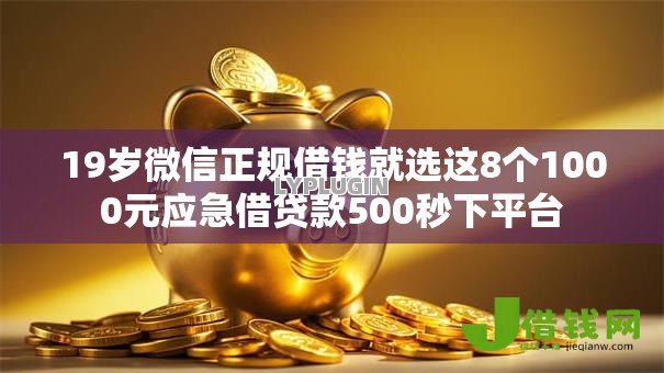 19岁微信正规借钱就选这8个1000元应急借贷款500秒下平台 19岁微信正规借钱就选这8个1000元应急借贷款500秒下平台