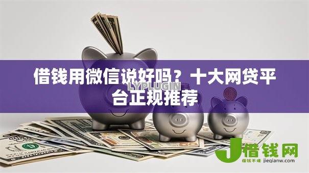 借钱用微信说好吗?十大网贷平台正规推荐 借钱用微信说好吗?十大网贷平台正规推荐