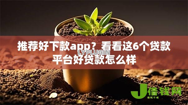 推荐好下款app?看看这6个贷款平台好贷款怎么样 推荐好下款app?看看这6个贷款平台好贷款怎么样