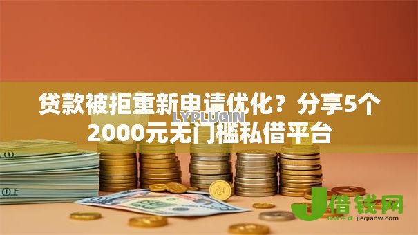 贷款被拒重新申请优化?分享5个2000元无门槛私借平台 贷款被拒重新申请优化?分享5个2000元无门槛私借平台