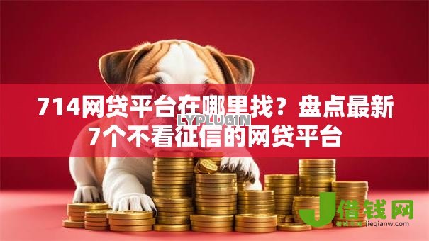 714网贷平台在哪里找？盘点最新7个不看征信的网贷平台
