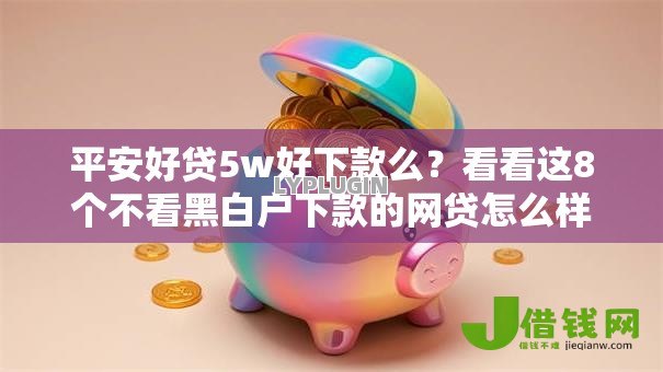 平安好贷5w好下款么?看看这8个不看黑白户下款的网贷怎么样 平安好贷5w好下款么?看看这8个不看黑白户下款的网贷怎么样