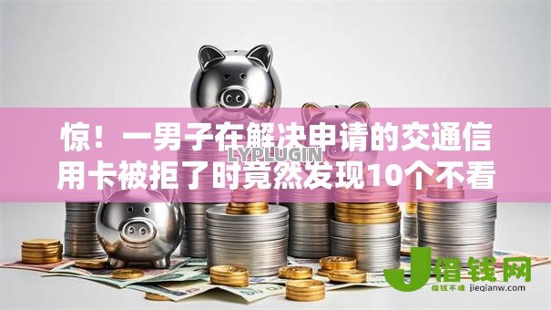 惊!一男子在解决申请的交通信用卡被拒了时竟然发现10个不看征信容易下款的口子,事后分享了出来 惊!一男子在解决申请的交通信用卡被拒了时竟然发现10个不看征信容易下款的口子,事后分享了出来