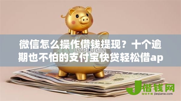 微信怎么操作借钱提现?十个逾期也不怕的支付宝快贷轻松借app 微信怎么操作借钱提现?十个逾期也不怕的支付宝快贷轻松借app
