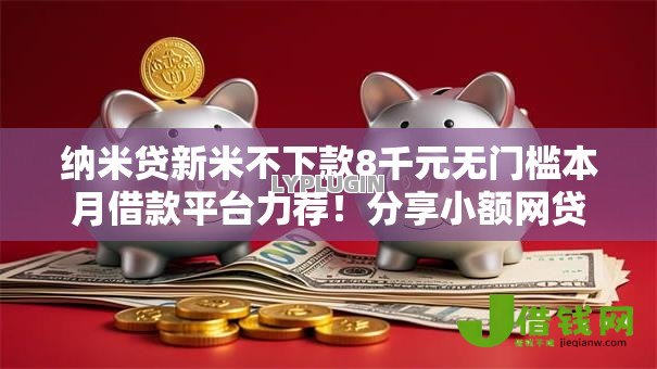 纳米贷新米不下款8千元无门槛本月借款平台力荐!分享小额网贷口子8千元无门槛借款 纳米贷新米不下款8千元无门槛本月借款平台力荐!分享小额网贷口子8千元无门槛借款