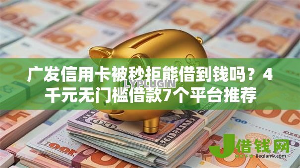 广发信用卡被秒拒能借到钱吗?4千元无门槛借款7个平台推荐 广发信用卡被秒拒能借到钱吗?4千元无门槛借款7个平台推荐