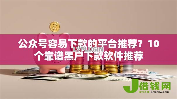 公众号容易下款的平台推荐？10个靠谱黑户下款软件推荐