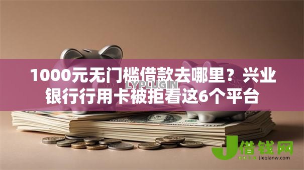 1000元无门槛借款去哪里?兴业银行行用卡被拒看这6个平台 1000元无门槛借款去哪里?兴业银行行用卡被拒看这6个平台