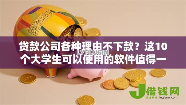 贷款公司各种理由不下款?这10个大学生可以使用的软件值得一试 贷款公司各种理由不下款?这10个大学生可以使用的软件值得一试