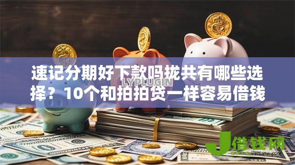 速记分期好下款吗拢共有哪些选择？10个和拍拍贷一样容易借钱的平台详解
