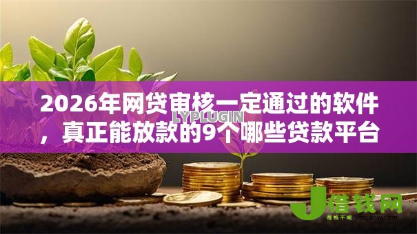 2026年网贷审核一定通过的软件,真正能放款的9个哪些贷款平台上征信推荐 2026年网贷审核一定通过的软件,真正能放款的9个哪些贷款平台上征信推荐