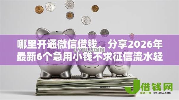 哪里开通微信借钱,分享2026年最新6个急用小钱不求征信流水轻松贷的口子 哪里开通微信借钱,分享2026年最新6个急用小钱不求征信流水轻松贷的口子