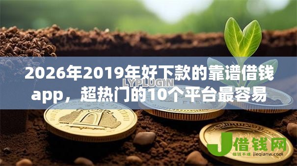 2026年2019年好下款的靠谱借钱app,超热门的10个平台最容易贷款推荐 2026年2019年好下款的靠谱借钱app,超热门的10个平台最容易贷款推荐
