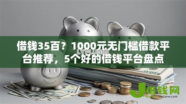 借钱35百?1000元无门槛借款平台推荐,5个好的借钱平台盘点 借钱35百?1000元无门槛借款平台推荐,5个好的借钱平台盘点