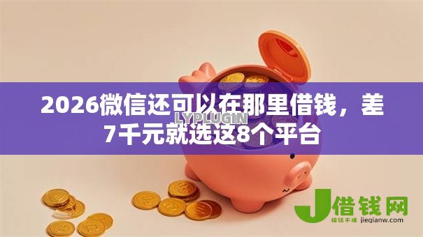 2026微信还可以在那里借钱，差7千元就选这8个平台