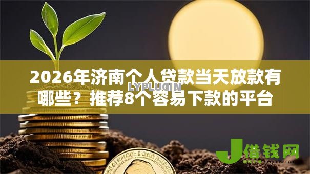 2026年济南个人贷款当天放款有哪些?推荐8个容易下款的平台 2026年济南个人贷款当天放款有哪些?推荐8个容易下款的平台