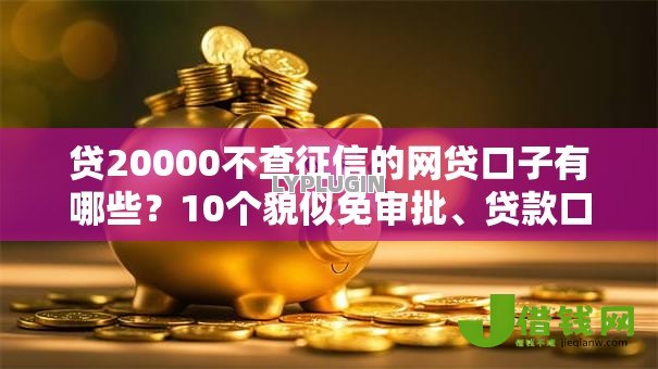 贷20000不查征信的网贷口子有哪些?10个貌似免审批、贷款口子不要中介求推荐合集 贷20000不查征信的网贷口子有哪些?10个貌似免审批、贷款口子不要中介求推荐合集