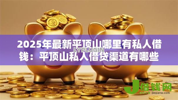 2025年最新平顶山哪里有私人借钱:平顶山私人借贷渠道有哪些 2025年最新平顶山哪里有私人借钱:平顶山私人借贷渠道有哪些