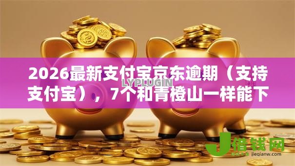 2026最新支付宝京东逾期（支持支付宝），7个和青橙山一样能下款的口子无私分享