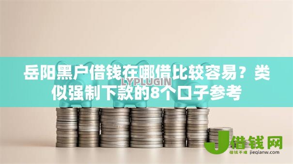 岳阳黑户借钱在哪借比较容易？类似强制下款的8个口子参考