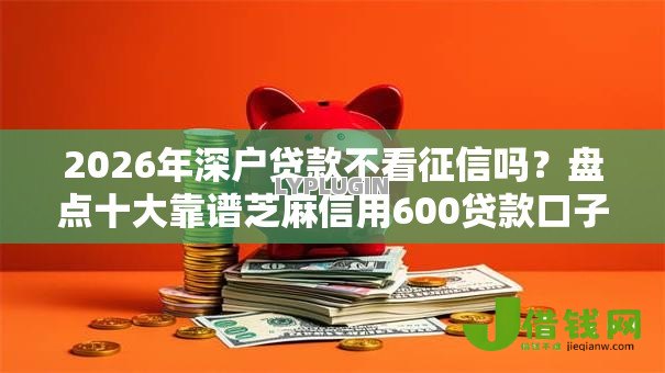 2026年深户贷款不看征信吗？盘点十大靠谱芝麻信用600贷款口子