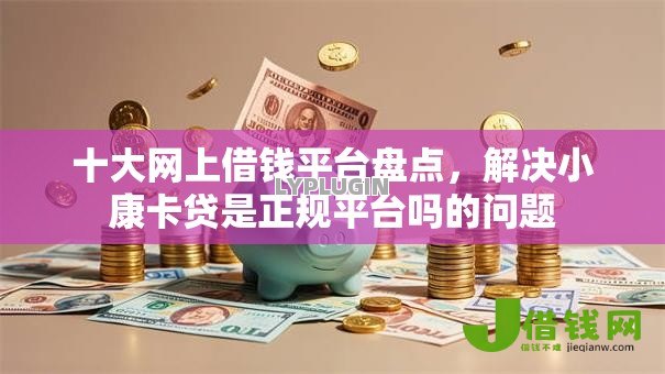 十大网上借钱平台盘点,解决小康卡贷是正规平台吗的问题 十大网上借钱平台盘点,解决小康卡贷是正规平台吗的问题