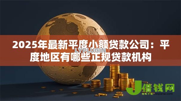 2025年最新平度小额贷款公司:平度地区有哪些正规贷款机构 2025年最新平度小额贷款公司:平度地区有哪些正规贷款机构