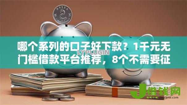 哪个系列的口子好下款?1千元无门槛借款平台推荐,8个不需要征信的借款平台盘点 哪个系列的口子好下款?1千元无门槛借款平台推荐,8个不需要征信的借款平台盘点