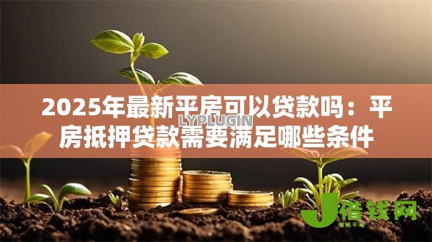 2025年最新平房可以贷款吗:平房抵押贷款需要满足哪些条件 2025年最新平房可以贷款吗:平房抵押贷款需要满足哪些条件